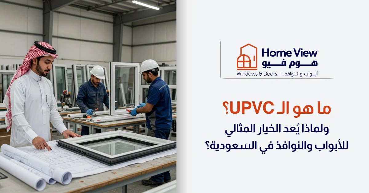 ما هو الـ UPVC؟ ولماذا يُعد الخيار المثالي للأبواب والنوافذ في السعودية؟