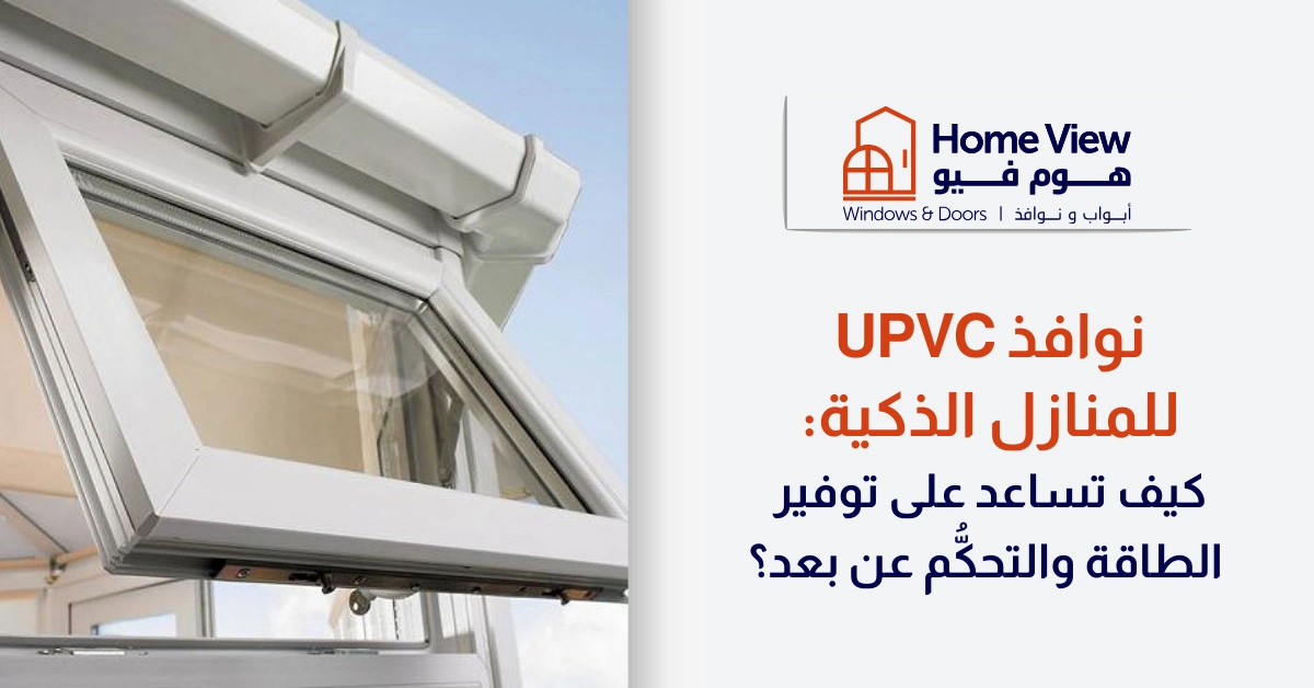 نوافذ uPVC للمنازل الذكية كيف تساعد على توفير الطاقة والتحكُّم عن بعد؟